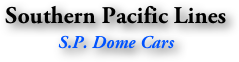 Southern Pacific Lines
S.P. Dome Cars