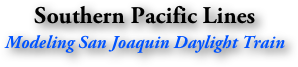 Southern Pacific Lines
Modeling San Joaquin Daylight Train