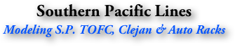 Southern Pacific Lines
Modeling S.P. TOFC, Clejan & Auto Racks