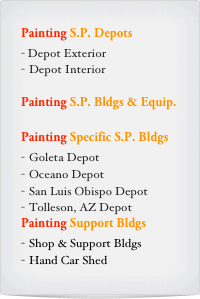 Painting S.P. Depots
- Depot Exterior
Depot Interior

Painting S.P. Bldgs & Equip.

Painting Specific S.P. Bldgs
Goleta Depot
Oceano Depot
San Luis Obispo Depot
Tolleson, AZ Depot
Painting Support Bldgs
Shop & Support Bldgs
Hand Car Shed