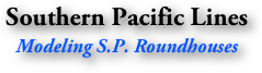 Southern Pacific Lines
Modeling S.P. Roundhouses