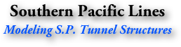 Southern Pacific Lines
Modeling S.P. Tunnel Structures