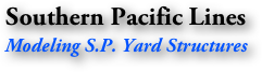Southern Pacific Lines
Modeling S.P. Yard Structures